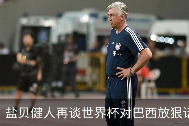盐贝健人再谈世界杯对巴西放狠话：若上场被他们铲，那我求之不得